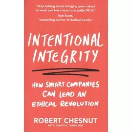 Intentional Integrity: How Smart Companies Can Lead an Ethical Revolution - and Why That s Good for All of Us