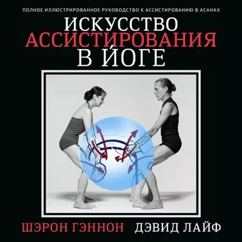 Искусство ассистирования в йоге. Полное иллюстрированное руководство к ассистированию в асанах