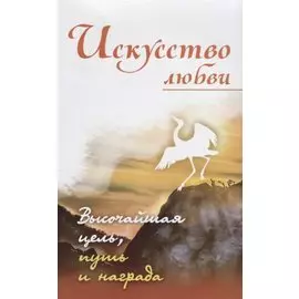 Искусство любви. Высочайшая цель, путь и награда