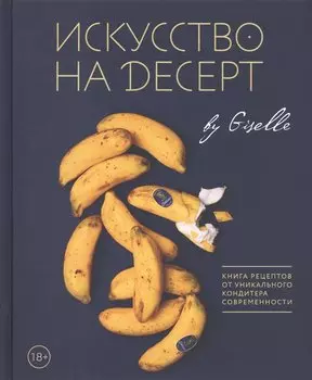 Искусство на десерт. Книга рецептов от уникального кондитера современности