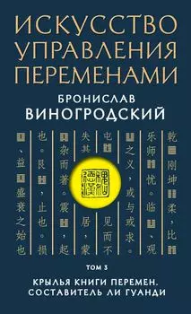 Искусство управления переменами. Том 3. Крылья Книги Перемен. Составитель Ли Гуанди