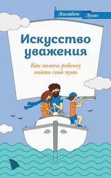 Искусство уважения. Как помочь ребенку найти свой путь