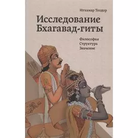 Исследование Бхагавад-гиты. Философия. Структура. Значение