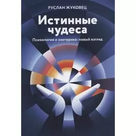 Истинные чудеса. Психология и эзотерика: новый взгляд