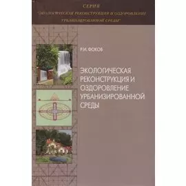 Экологическая реконструкция и оздоровление урбанизированной среды. Монография