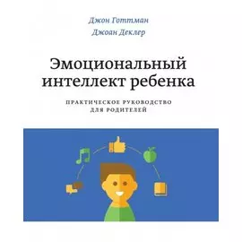 Эмоциональный интеллект ребенка. Практическое руководство для родителей