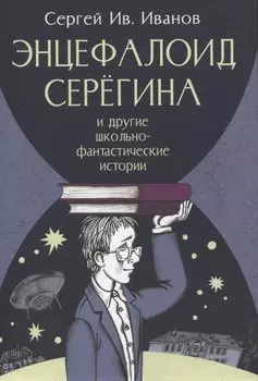 Энцефалоид Серёгина и другие школьные-фантастические истории