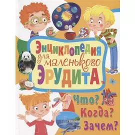 Энциклопедия для маленького эрудита. Что? Когда? Зачем?