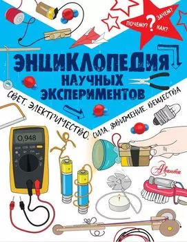 Энциклопедия научных экспериментов: свет, электричество, сила, движение, вещества