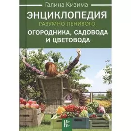 Энциклопедия разумно ленивого огородника, садовода и цветовода