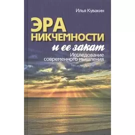 Эра никчемности и ее закат. Исследование современного мышления