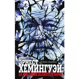 Эрнест Хемингуэй: за фасадом великого мифа