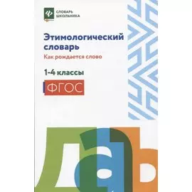 Этимологический словарь: как рождается слово: 1-4 классы