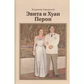 Эвита и Хуан Перон. Такова была их жизнь