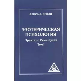 Эзотерическая психология. Трактат о Семи Лучах. Том I