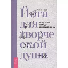 Йога для творческой души. Возвращаем свободу самовыражения