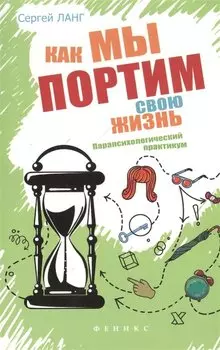 Как мы портим свою жизнь:парапсихолог.практикум
