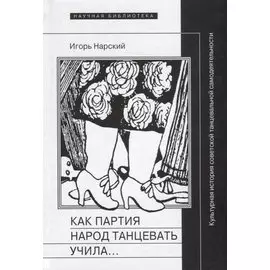 Как партия народ танцевать учила… Культурная история советской танцевальной самодеятельности