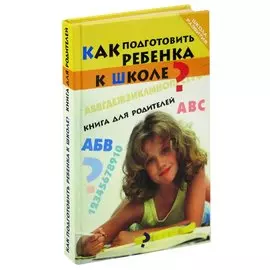 Как подготовить ребенка к школе? Книга для родителей