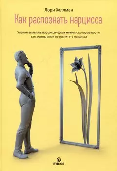 Как распознать нарцисса. Умение выявлять нарциссических мужчин, которые портят вам жизнь, и как не воспитать нарцисса