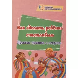Как сделать ребёнка счастливым. Простые правила и секреты