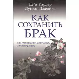 Как сохранить брак. Как восстановить отношения, давшие трещину