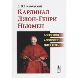 Кардинал Джон-Генри Ньюмен. Богослов, апологет, писатель