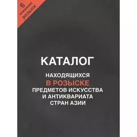 Каталог находящихся в розыске предметов искусства и антиквариата стран Азии. Внимание, розыск! Часть 6
