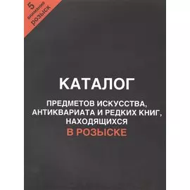 Каталог предметов искусства, антиквариата и редких книг, находящихся в розыске. Внимание, розыск! Часть 5
