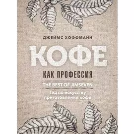 Кофе как профессия. Гид по искусству приготовления кофе
