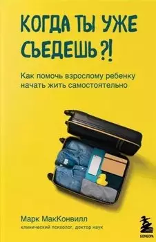 Когда ты уже съедешь?! Как помочь взрослому ребенку начать жить самостоятельно