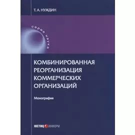 Комбинированная реорганизация коммерческих организаций: монография