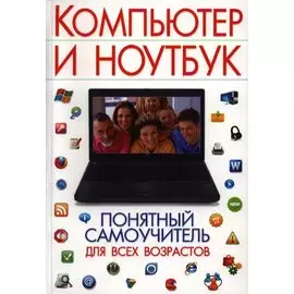Компьютер и ноутбук. Понятный самоучитель для всех возрастов
