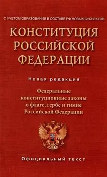 Конституция Российской Федерации. Федеральные конституционные законы о флаге, гербе и гимне. С учетом образования в составе РФ новых субъектов