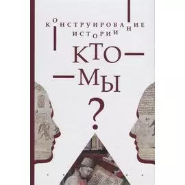 Конструирование истории. Кто мы?