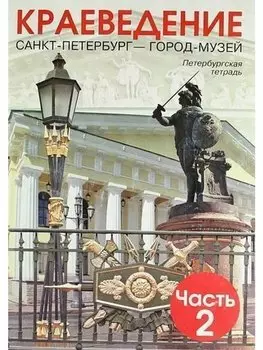 Краеведение. Санкт-Петербург - ГОРОД-МУЗЕЙ. Петербургская тетрадь. В 3-х частях. Часть 2