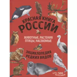 Красная книга России: животные, растения, птицы, насекомые. Энциклопедия редких видов