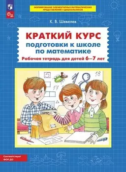 Краткий курс подготовки к школе по математике. Рабочая тетрадь для детей 6-7 лет