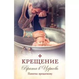 Крещение. Врата в Церковь. Памятка крещаемому