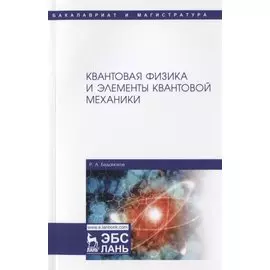 Квантовая физика и элементы квантовой механики. Учебник