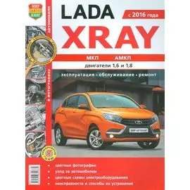 Lada Xray с 2016 года МКП, АМКП, двигатели 1,6 и 1,8. Практическое пособие. Эксплуатация, обслуживание, ремонт