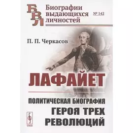 Лафайет. Политическая биография героя трех революций