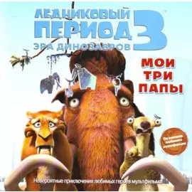 Ледниковый период 3. Эра динозавров. Мои три папы