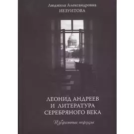 Леонид Андреев и литература Серебряного века. Избранные труды