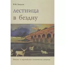 Лестница в бездну. Ницше и европейская психическая матрица