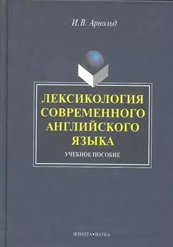 Лексикология современного английского языка: учеб. пособие / (2 изд). Арнольд И. (Флинта)