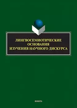 Лингвосемиотические основания изучения научного дискурса: коллективная монография