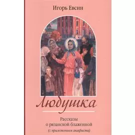 Любушка. Рассказы о рязанской блаженной (с приложением акафиста)