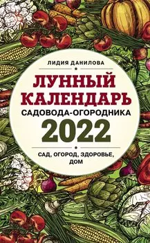Лунный календарь садовода-огородника 2022. Сад, огород, здоровье, дом