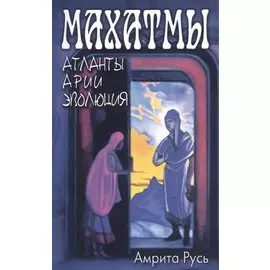 Махатмы: Атланты, арии, эволюция / 2-е изд.